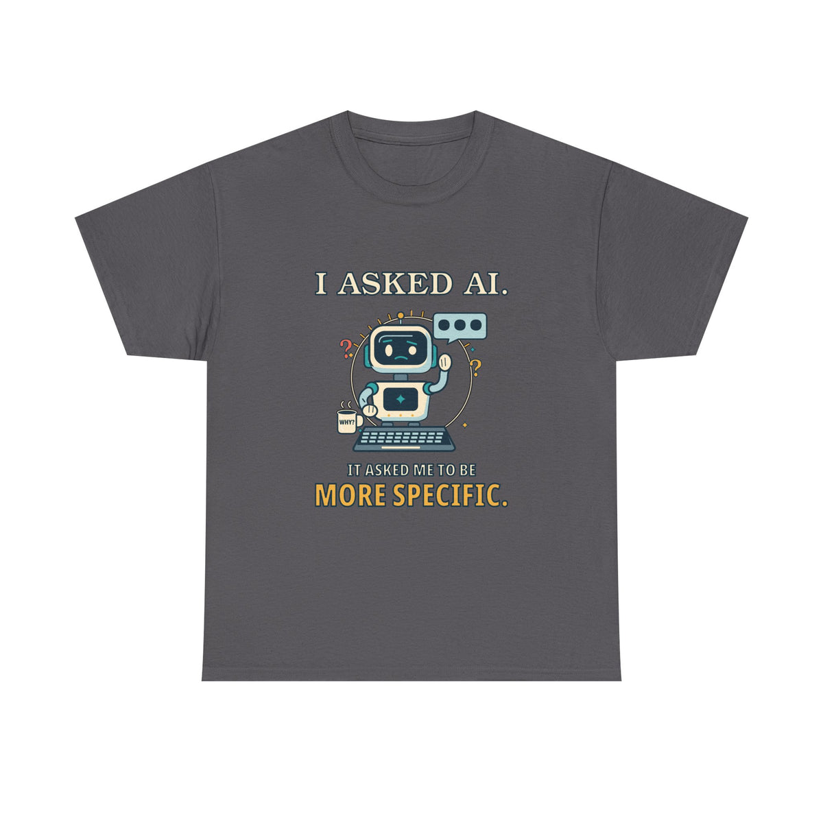 I Asked AI. It Asked Me to Be More Specific. — AI T-Shirt