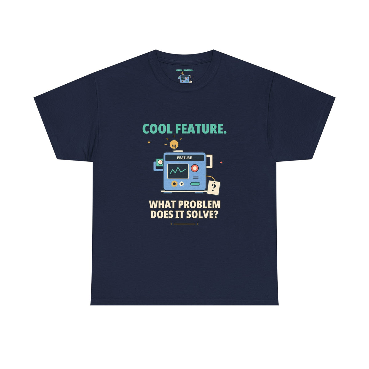 Cool Feature. What Problem Does It Solve? — Product Management T-Shirt
