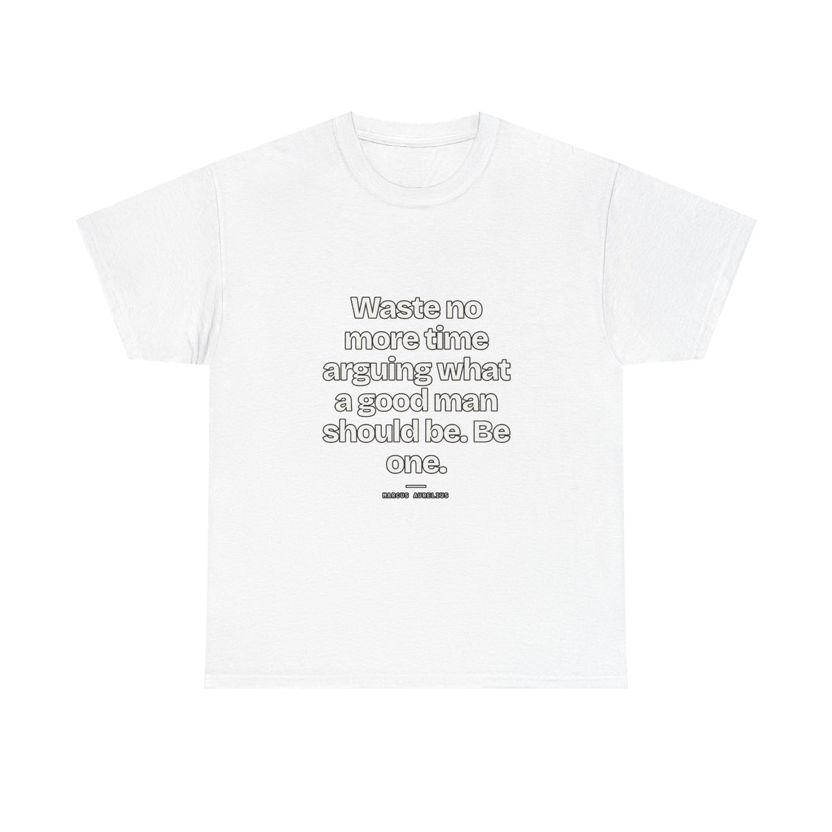 Waste no more time arguing what a good man should be. Be one — Marcus Aurelius Quote T-Shirt