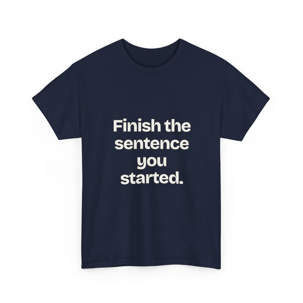 Finish the sentence you started — Quotes T-Shirt