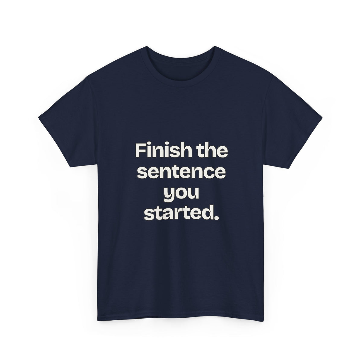 Finish the sentence you started — Quotes T-Shirt