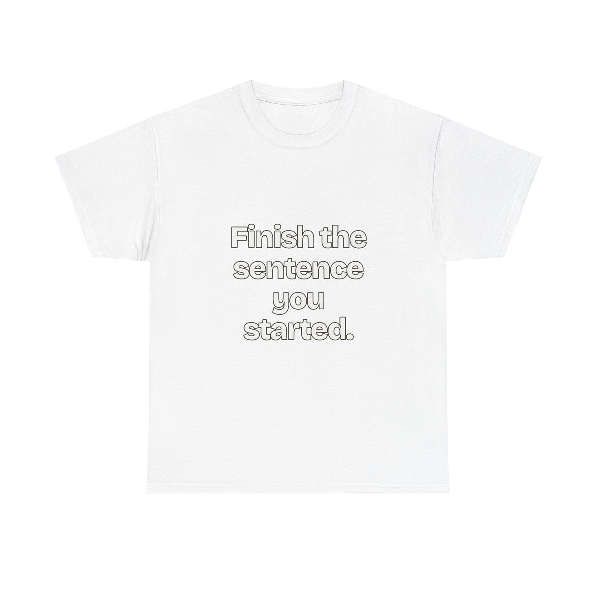 Finish the sentence you started — Quotes T-Shirt