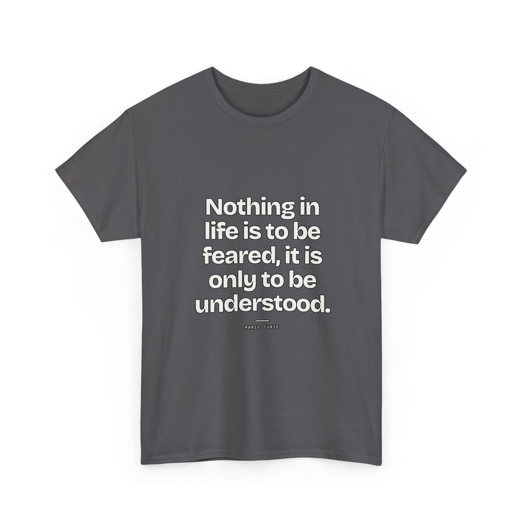 Nothing in life is to be feared, it is only to be understood — Marie Curie Quote T-Shirt