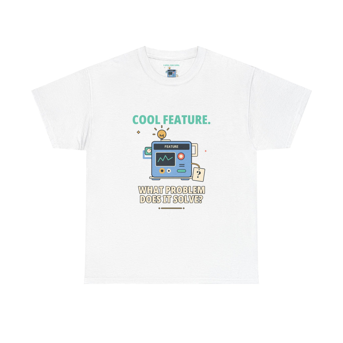Cool Feature. What Problem Does It Solve? — Product Management T-Shirt