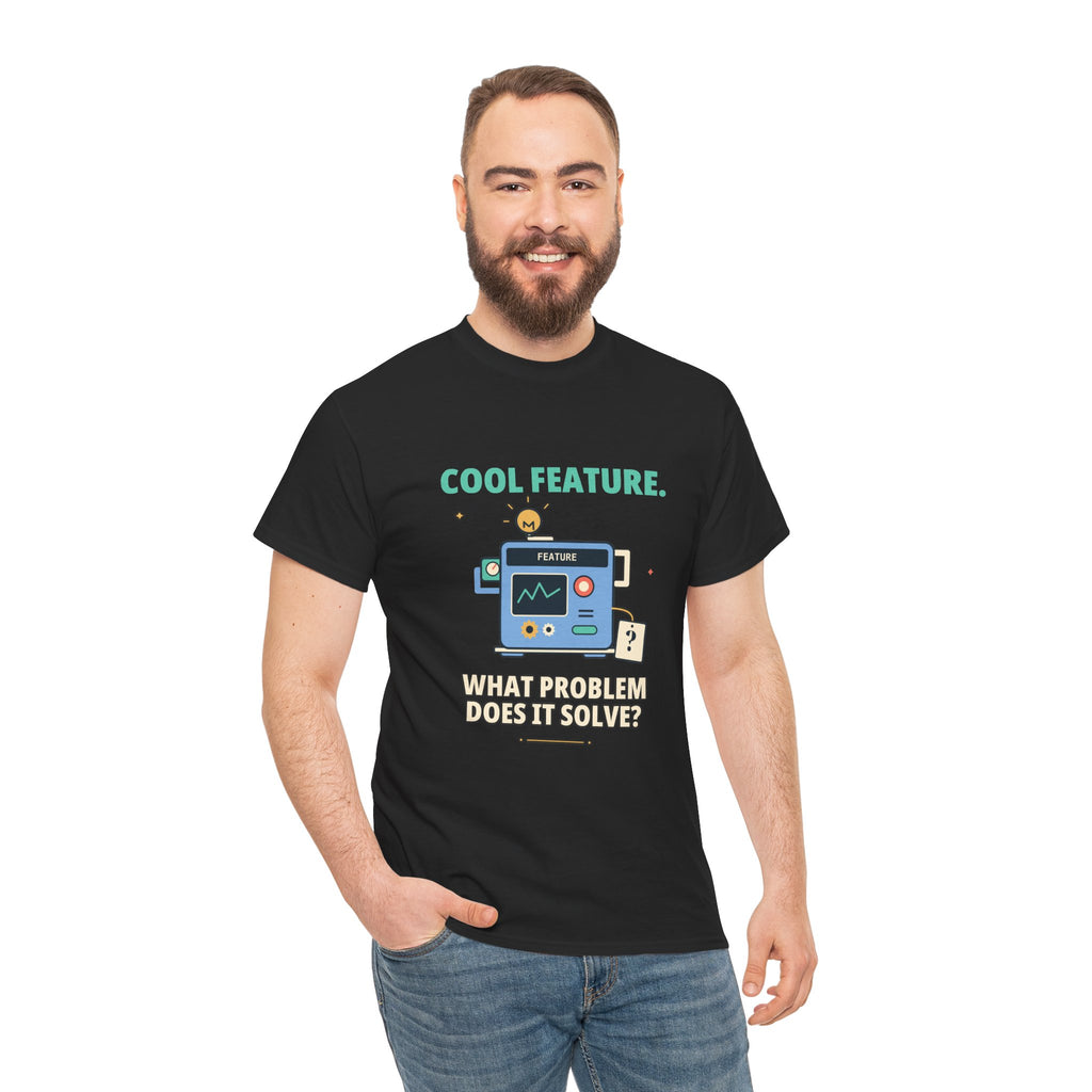 Cool Feature. What Problem Does It Solve? — Product Management T-Shirt