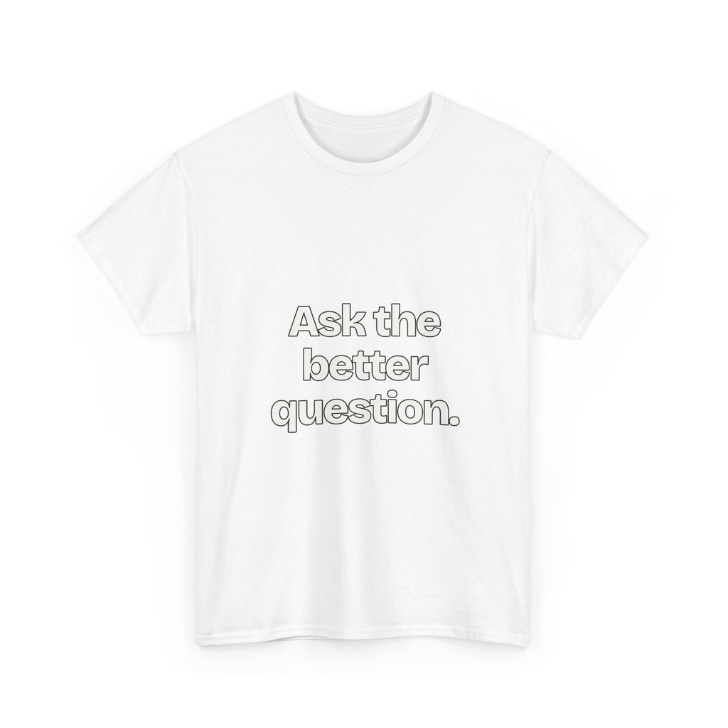 Ask the better question — Quotes T-Shirt