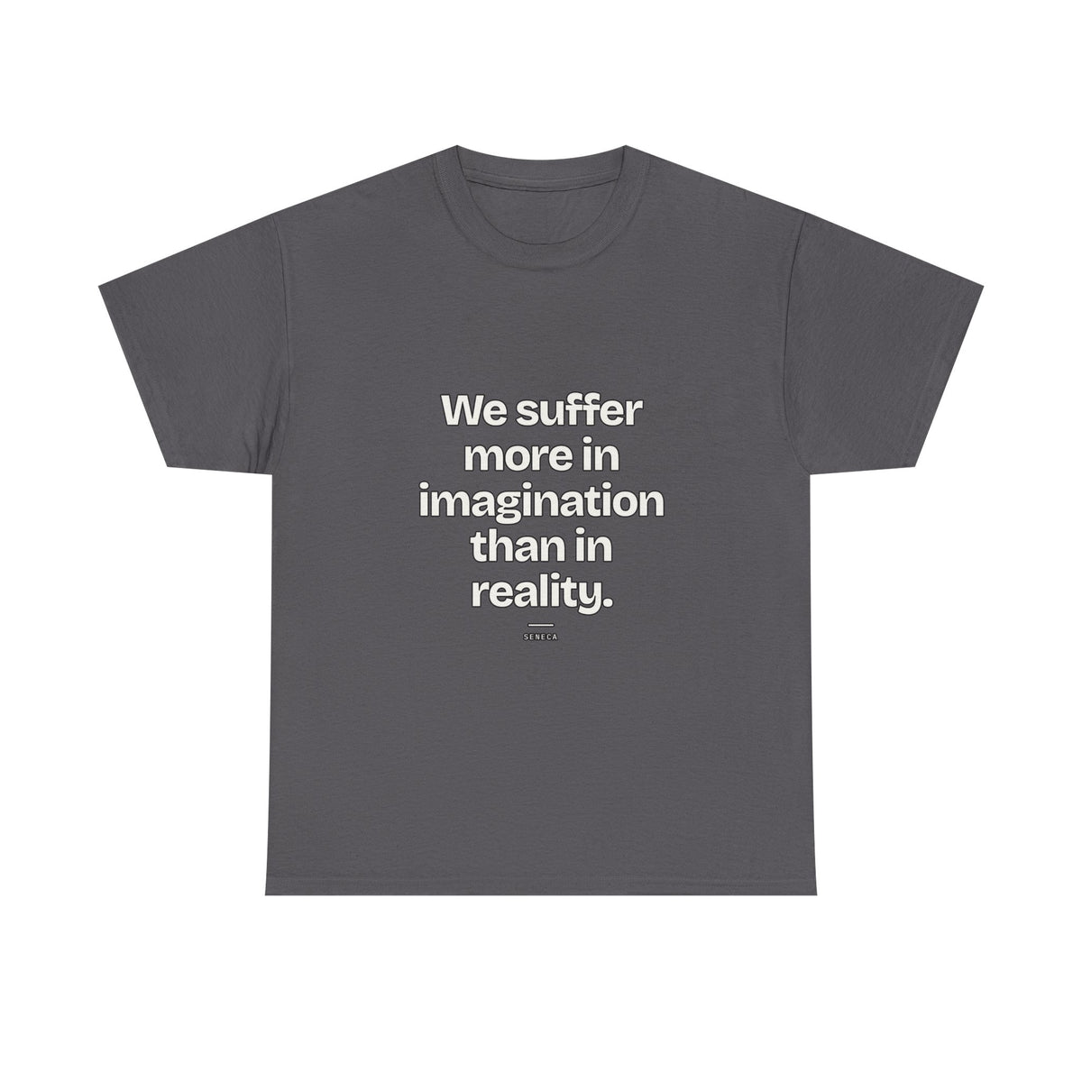 We suffer more in imagination than in reality — Seneca Quote T-Shirt