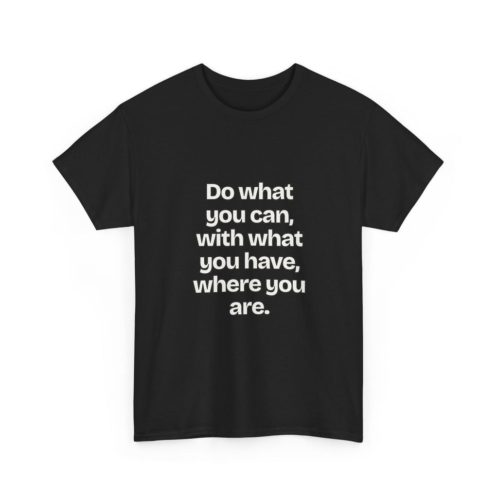 Do what you can, with what you have, where you are — Quotes T-Shirt