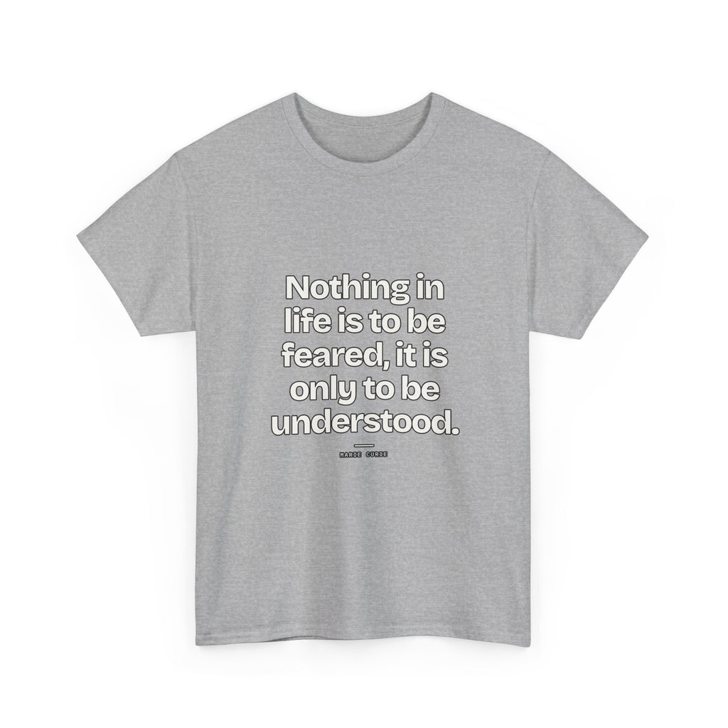 Nothing in life is to be feared, it is only to be understood — Marie Curie Quote T-Shirt