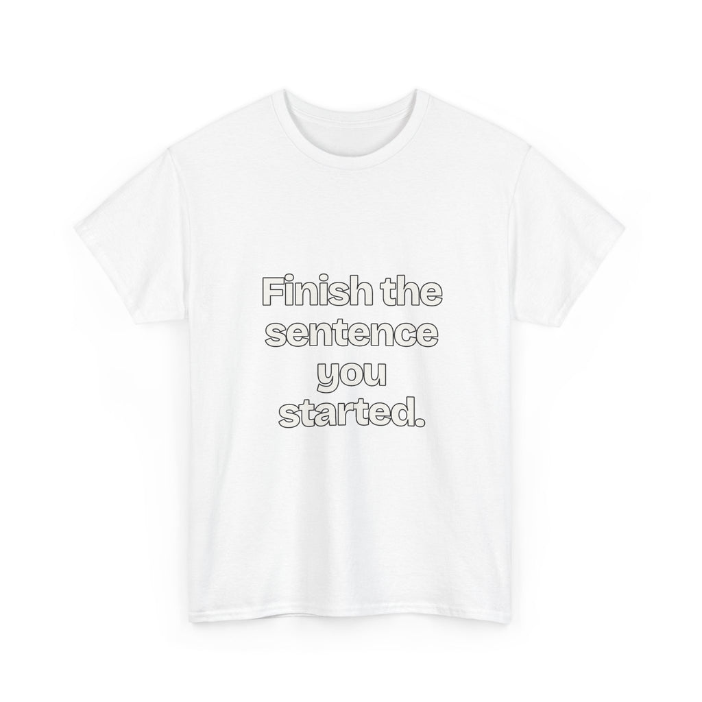Finish the sentence you started — Quotes T-Shirt