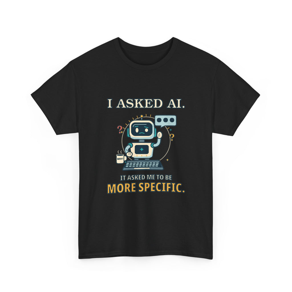 I Asked AI. It Asked Me to Be More Specific. — AI T-Shirt