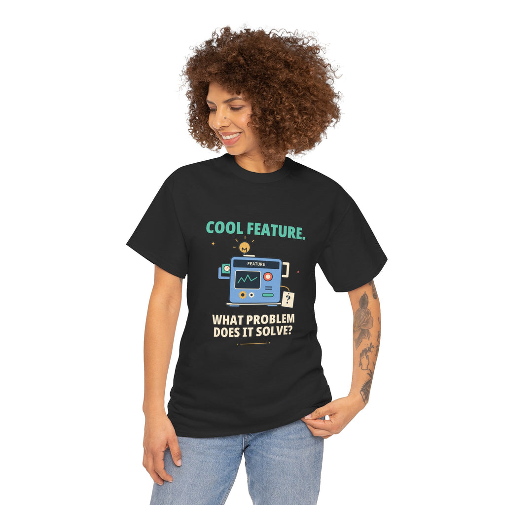 Cool Feature. What Problem Does It Solve? — Product Management T-Shirt