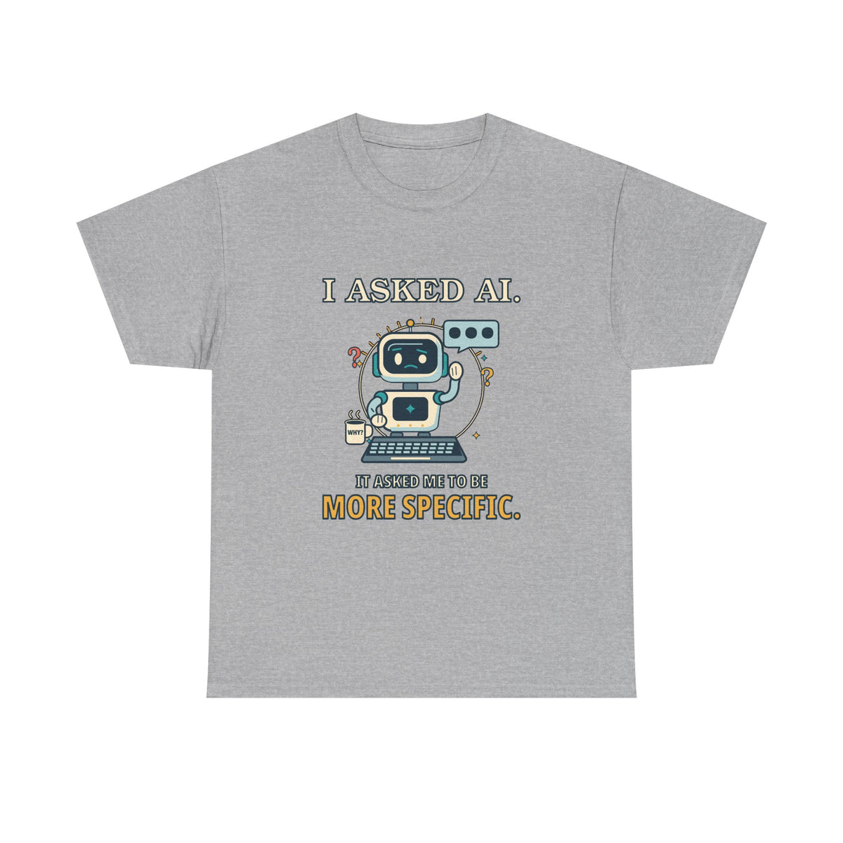 I Asked AI. It Asked Me to Be More Specific. — AI T-Shirt