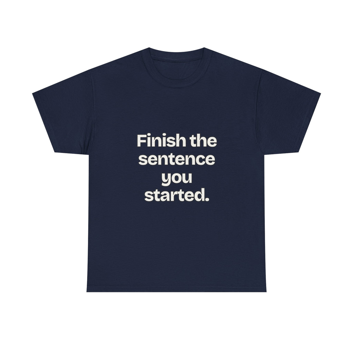 Finish the sentence you started — Quotes T-Shirt