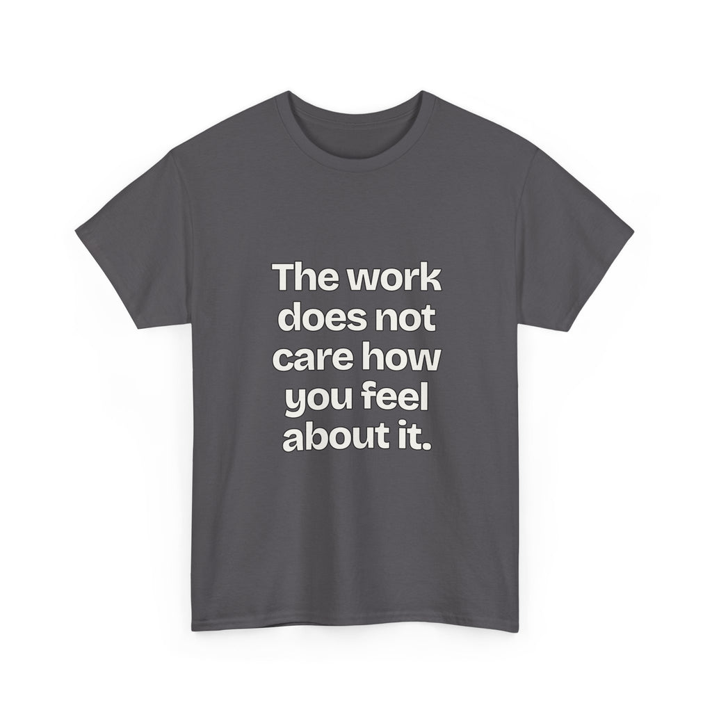 The work does not care how you feel about it — Quotes T-Shirt