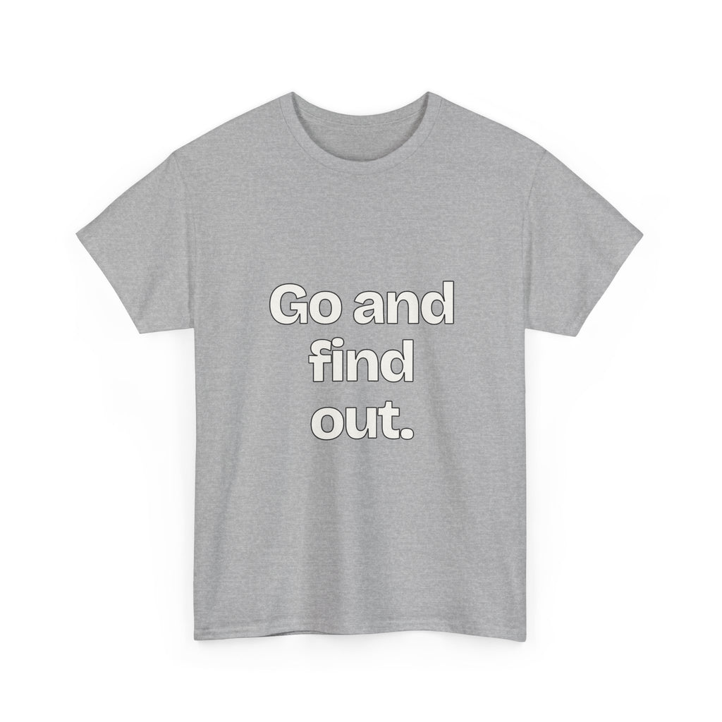 Go and find out — Quotes T-Shirt