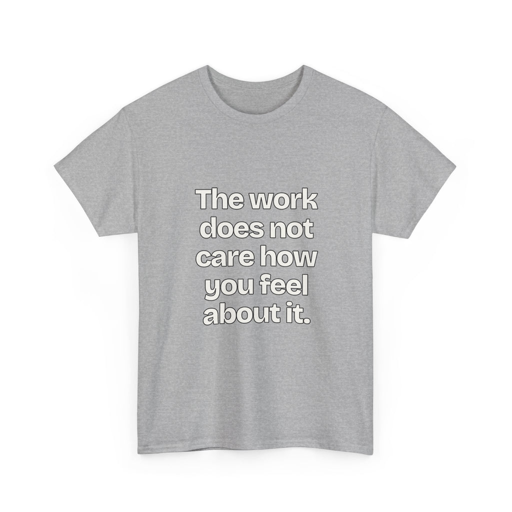 The work does not care how you feel about it — Quotes T-Shirt