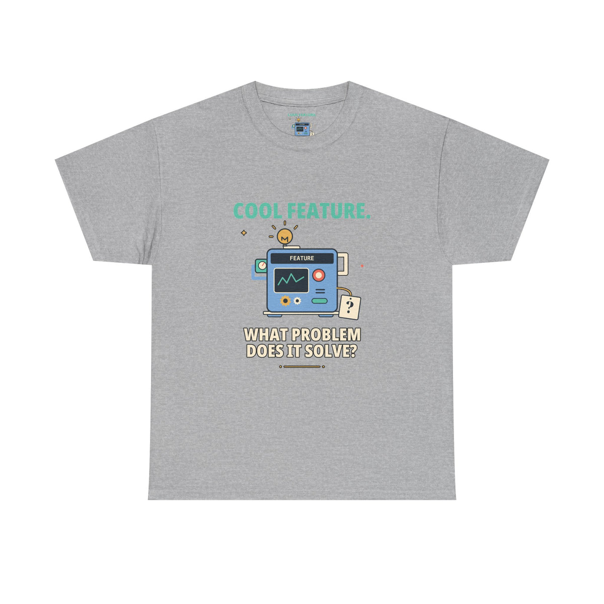 Cool Feature. What Problem Does It Solve? — Product Management T-Shirt