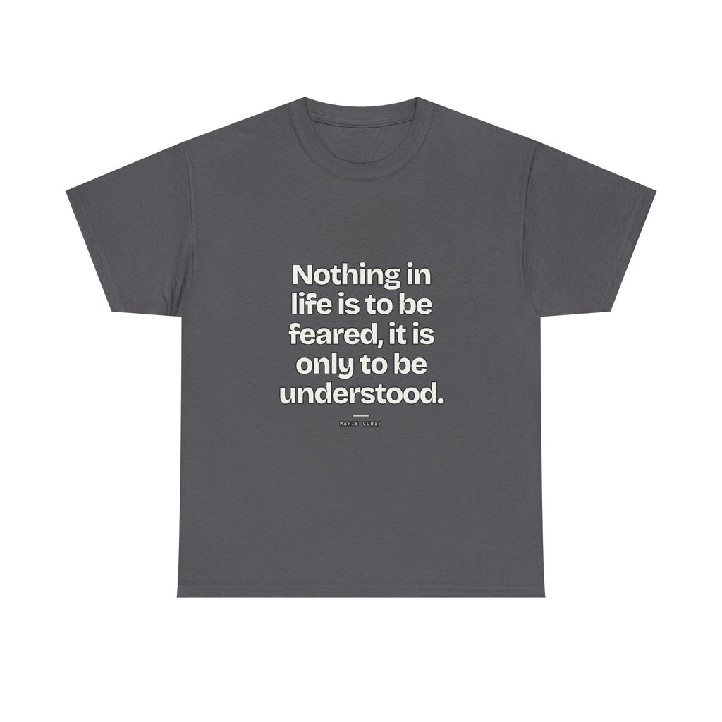 Nothing in life is to be feared, it is only to be understood — Marie Curie Quote T-Shirt