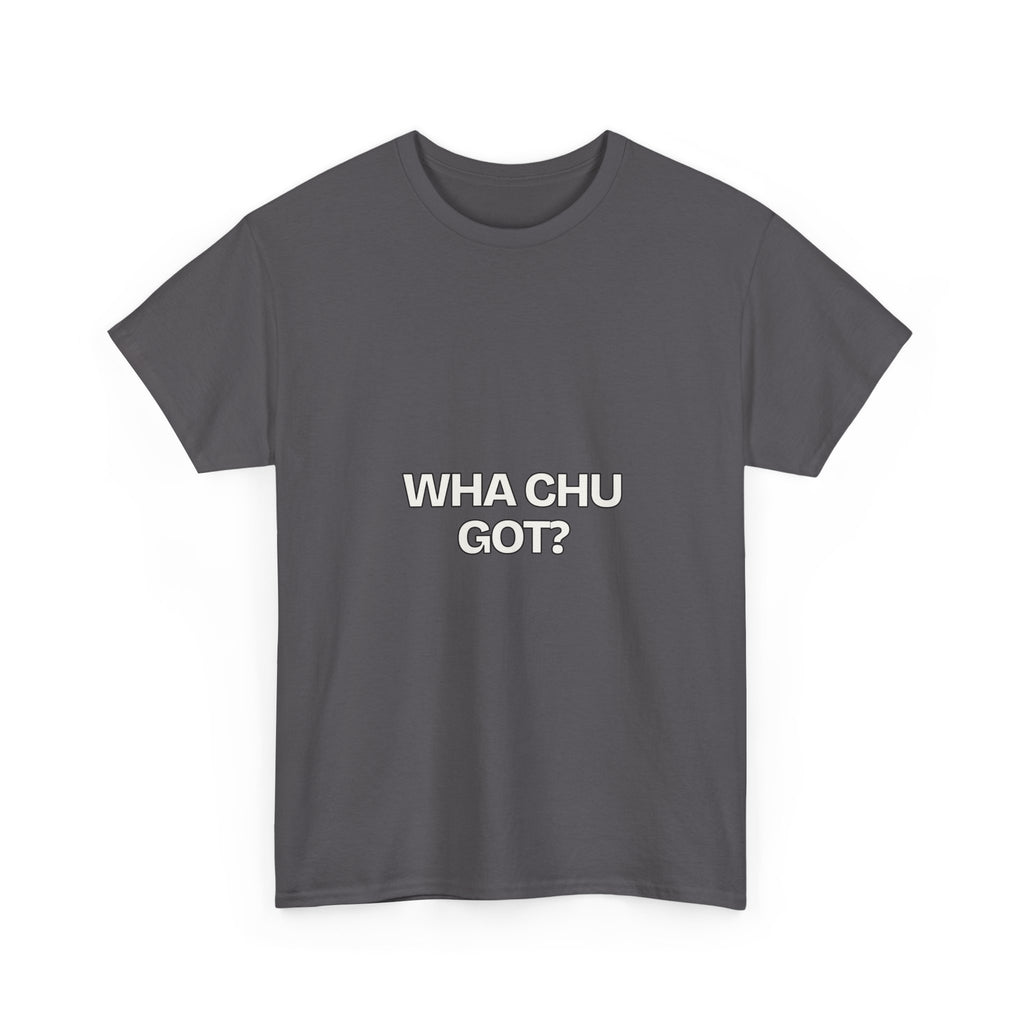 Wha Chu Got? — Humor T-Shirt