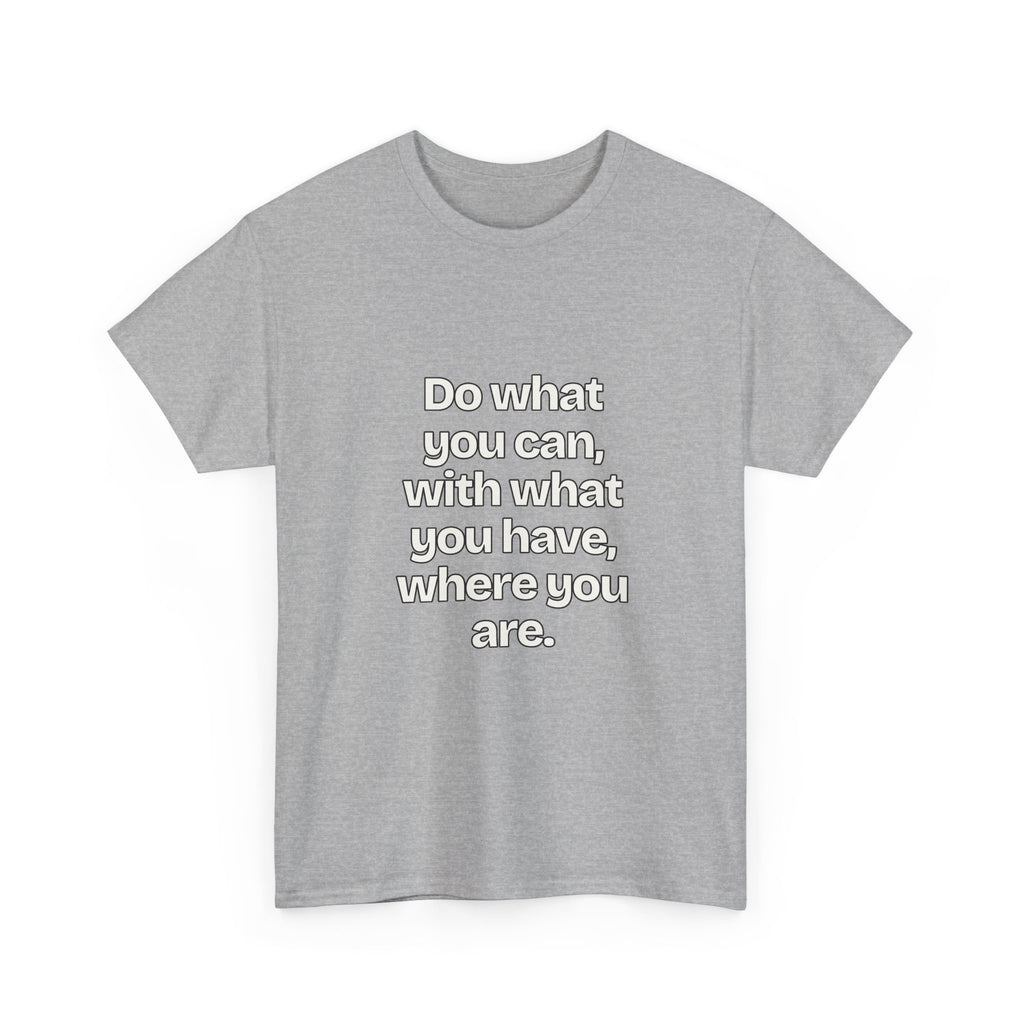 Do what you can, with what you have, where you are — Quotes T-Shirt
