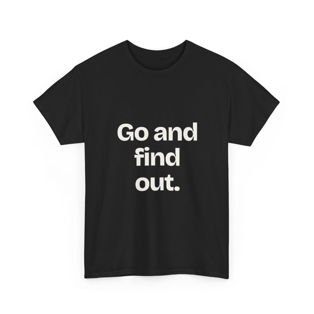 Go and find out — Quotes T-Shirt