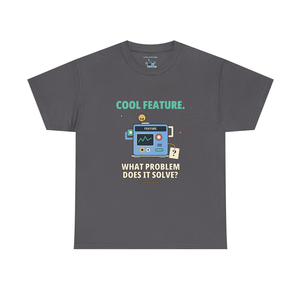 Cool Feature. What Problem Does It Solve? — Product Management T-Shirt