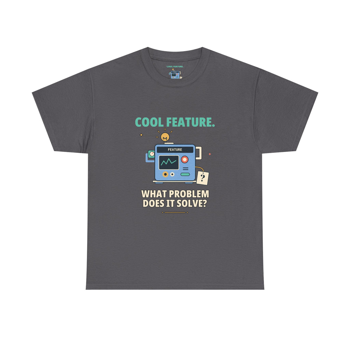 Cool Feature. What Problem Does It Solve? — Product Management T-Shirt