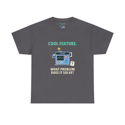 Cool Feature. What Problem Does It Solve? — Product Management T-Shirt