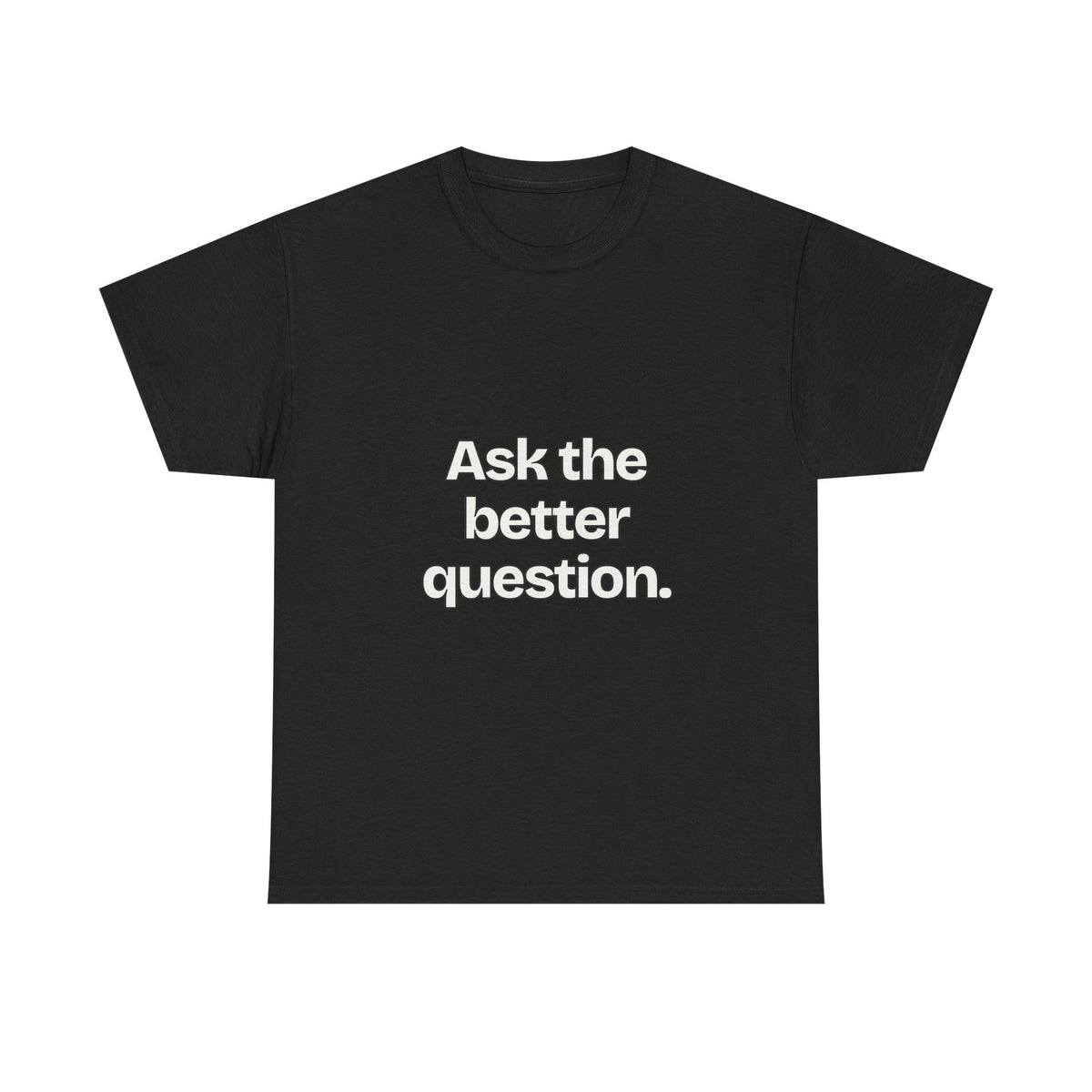 Ask the better question — Quotes T-Shirt