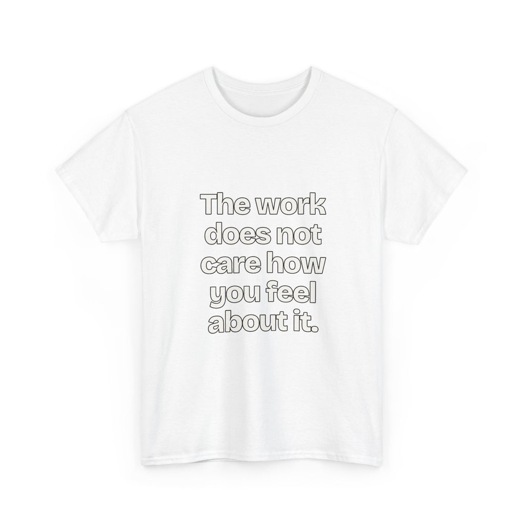 The work does not care how you feel about it — Quotes T-Shirt