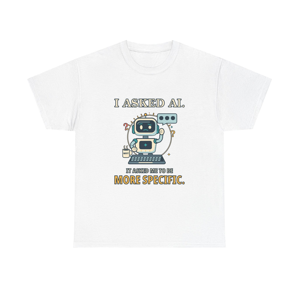 I Asked AI. It Asked Me to Be More Specific. — AI T-Shirt