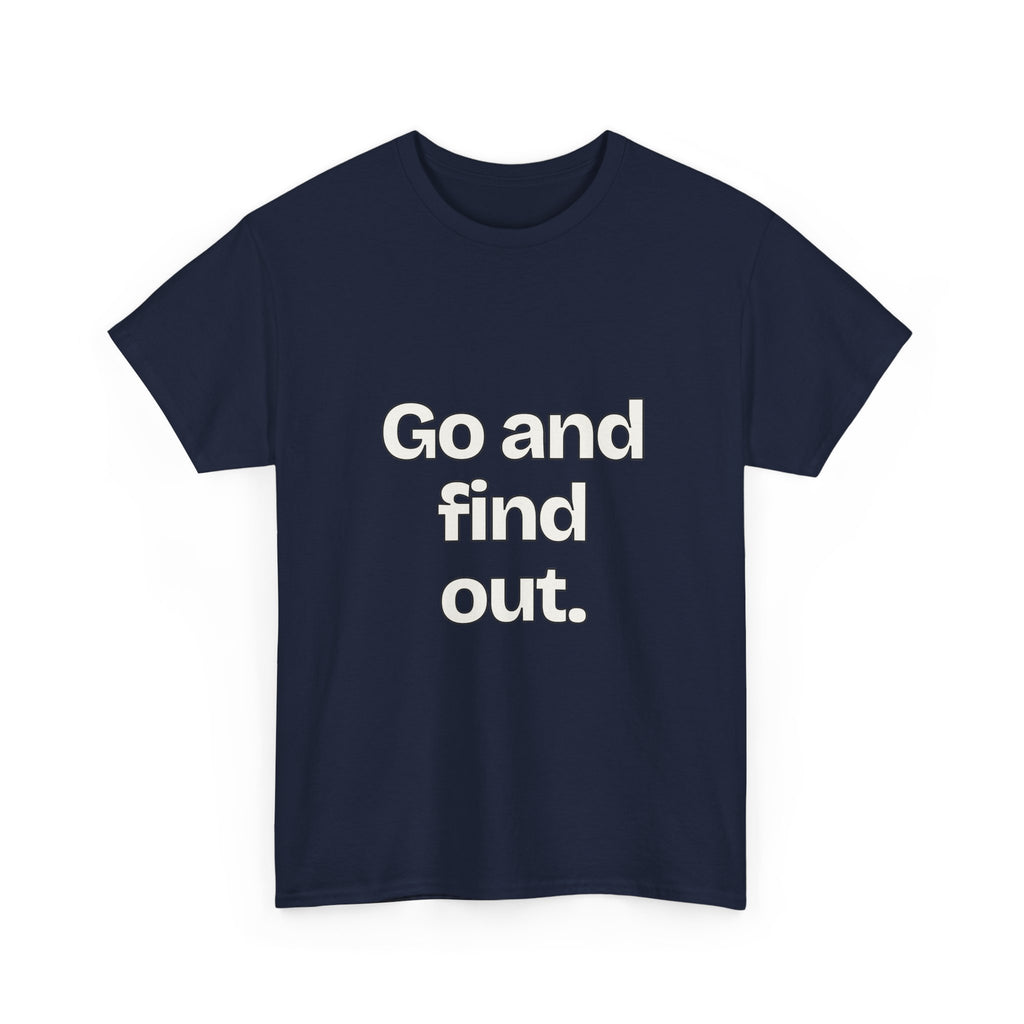 Go and find out — Quotes T-Shirt