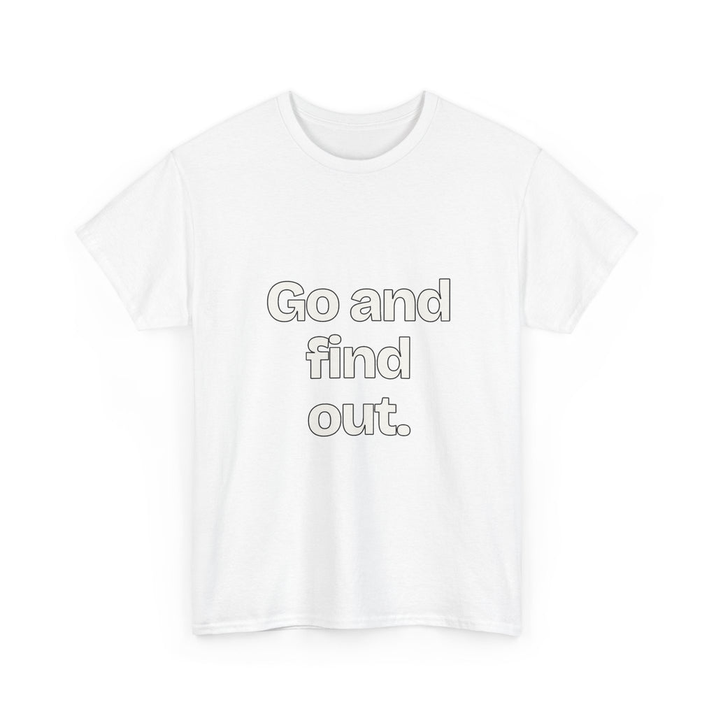 Go and find out — Quotes T-Shirt