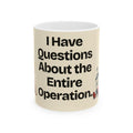 I Have Questions About the Entire Operation — Humor Coffee Mug