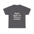 Begin again. As often as needed — Quotes T-Shirt