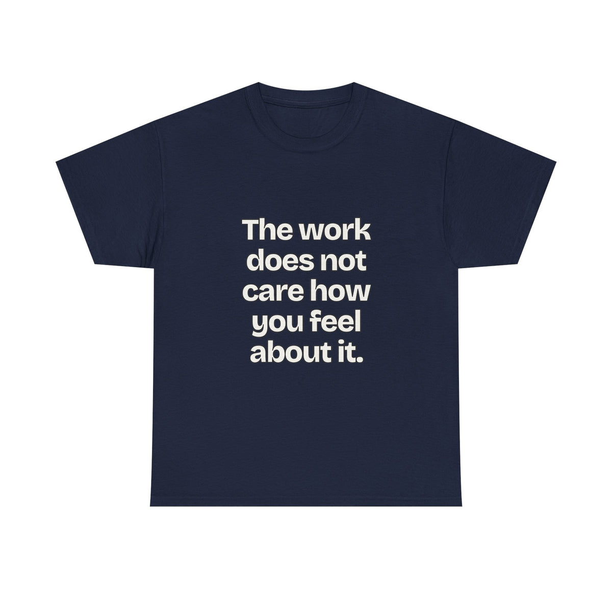 The work does not care how you feel about it — Quotes T-Shirt