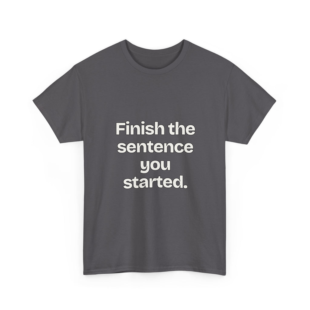 Finish the sentence you started — Quotes T-Shirt