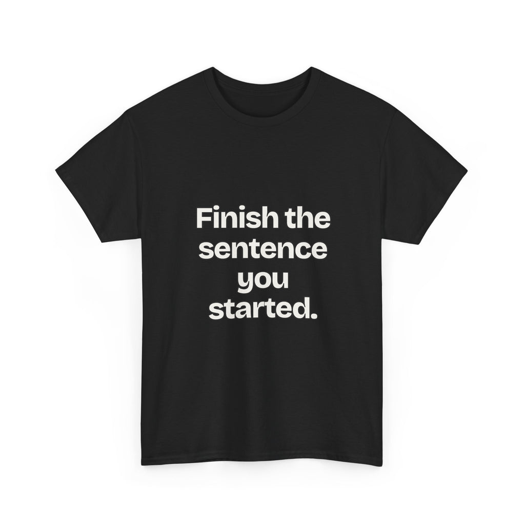 Finish the sentence you started — Quotes T-Shirt
