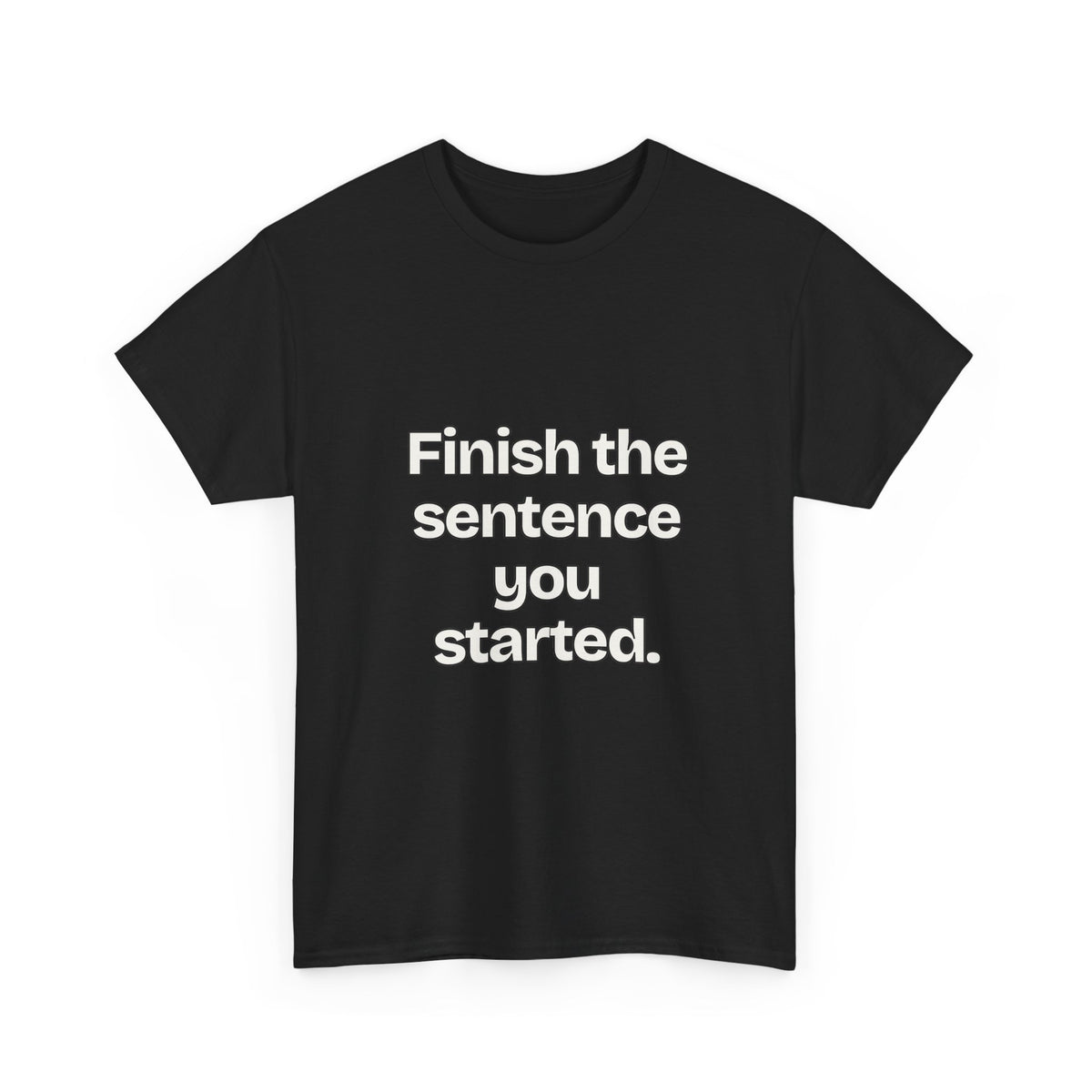Finish the sentence you started — Quotes T-Shirt