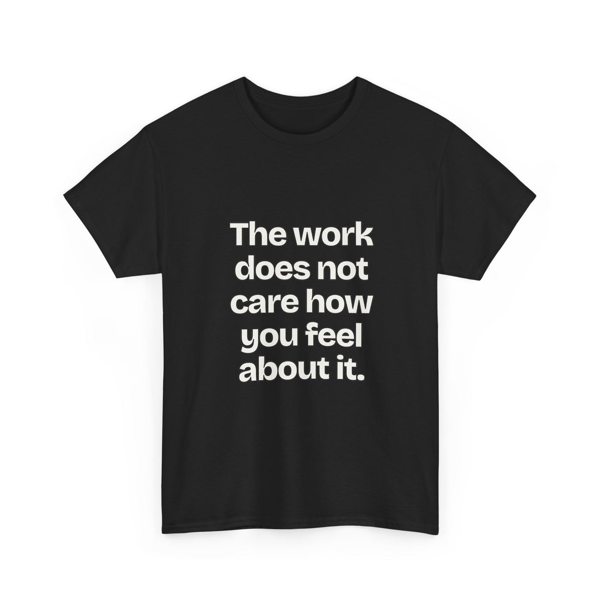 The work does not care how you feel about it — Quotes T-Shirt