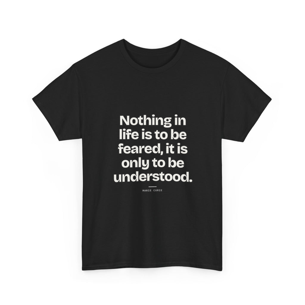 Nothing in life is to be feared, it is only to be understood — Marie Curie Quote T-Shirt