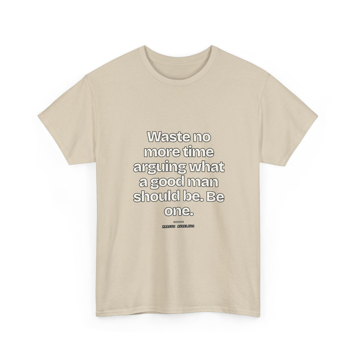 Waste no more time arguing what a good man should be. Be one — Marcus Aurelius Quote T-Shirt