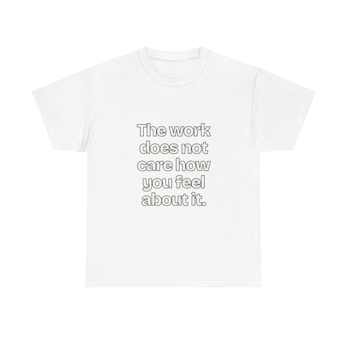 The work does not care how you feel about it — Quotes T-Shirt