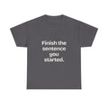 Finish the sentence you started — Quotes T-Shirt