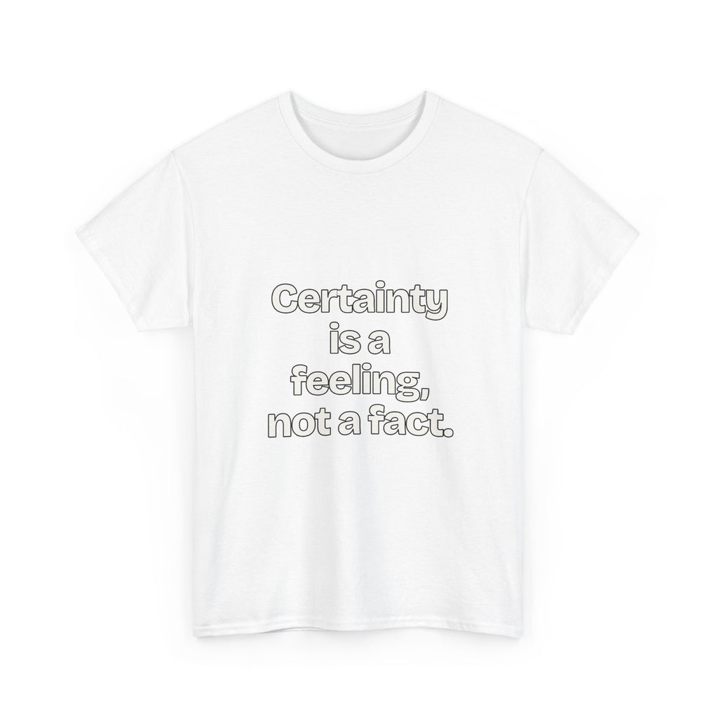 Certainty is a feeling, not a fact — Quotes T-Shirt