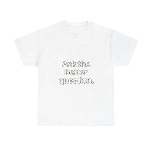 Ask the better question — Quotes T-Shirt