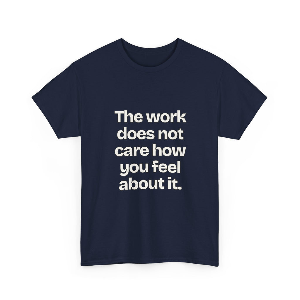The work does not care how you feel about it — Quotes T-Shirt