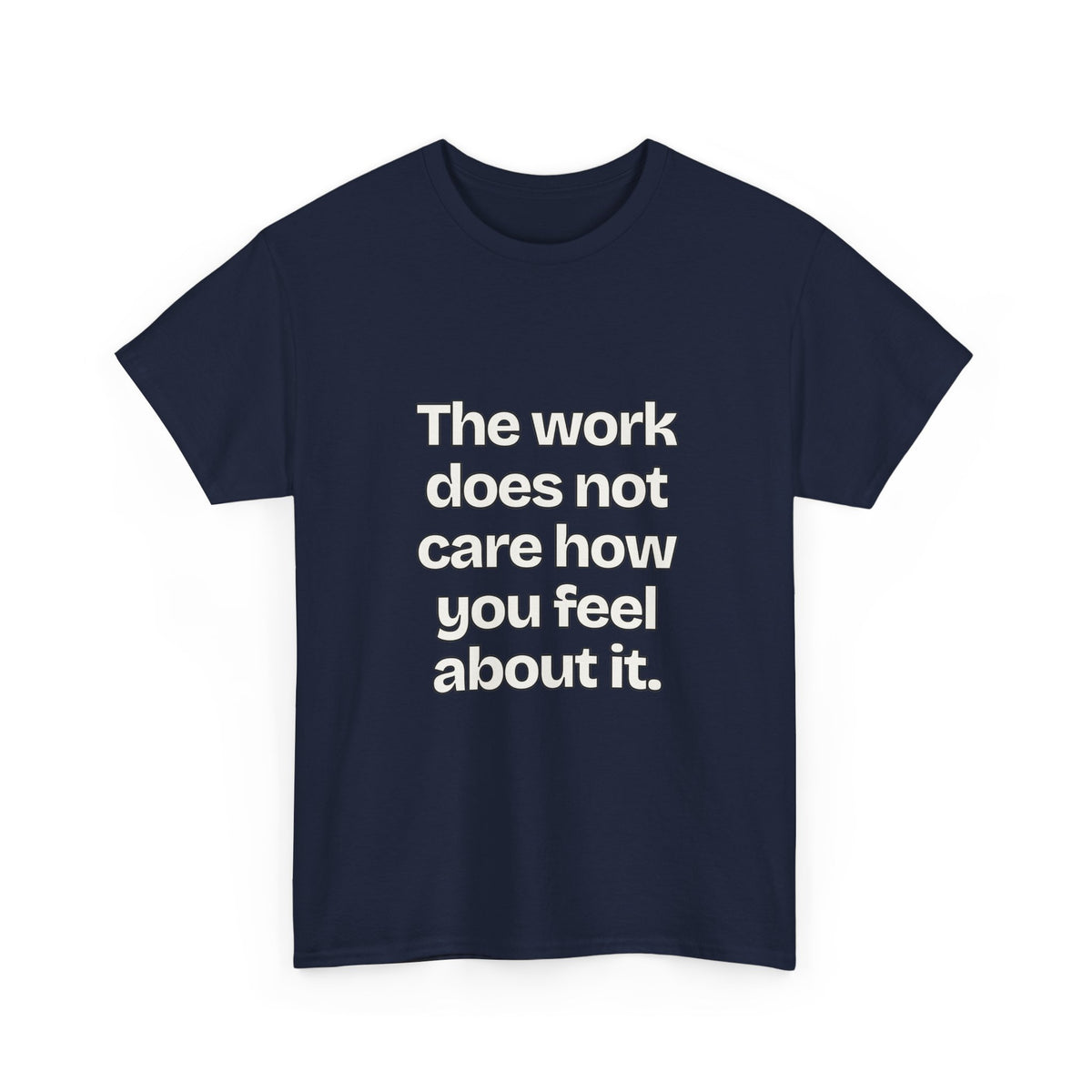 The work does not care how you feel about it — Quotes T-Shirt