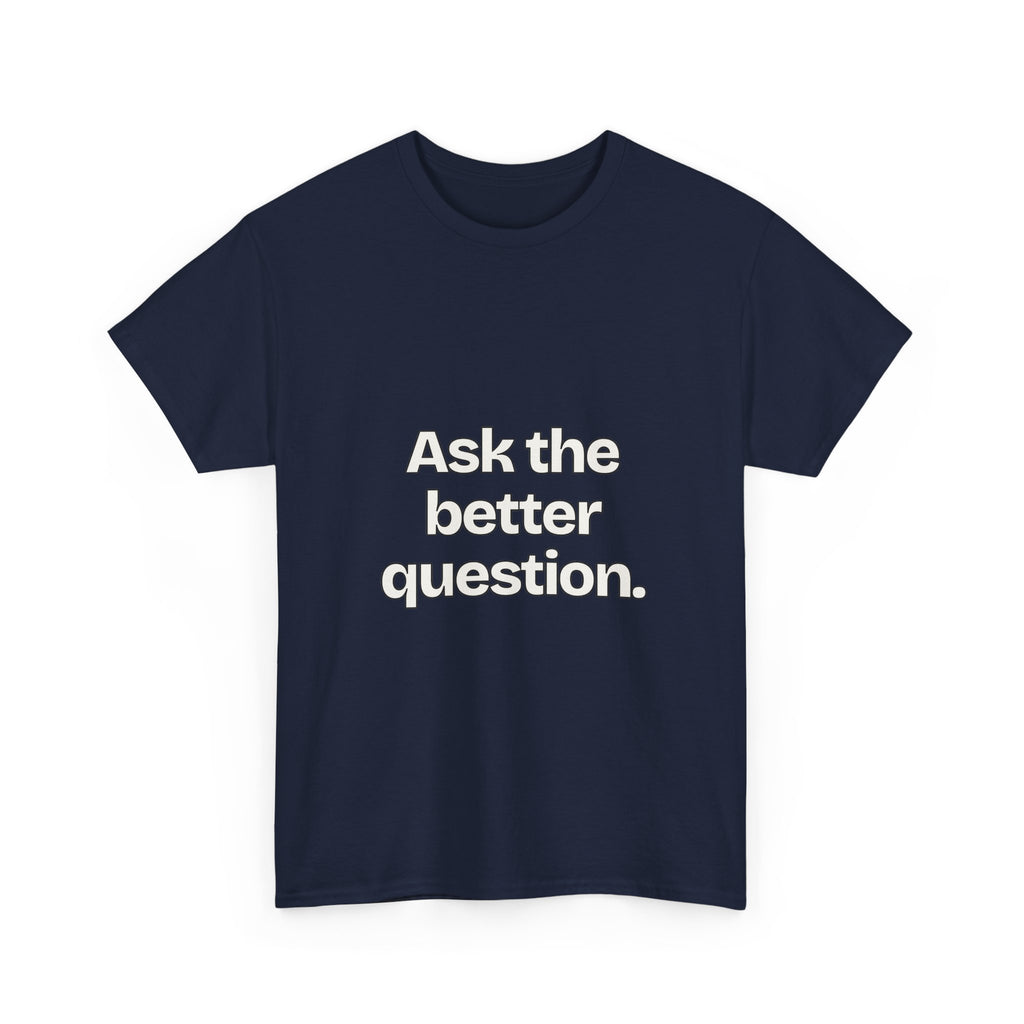 Ask the better question — Quotes T-Shirt